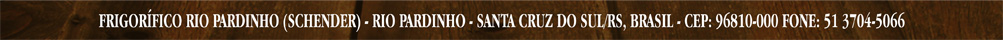FRIGORÍFICO RIO PARDINHO (SCHENDER) - RIO PARDINHO - SANTA CRUZ DO SUL/RS, BRASIL - CEP: 96810-000 FONE: 51 3704-5066